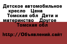 Детское автомобильное кресло › Цена ­ 850 - Томская обл. Дети и материнство » Другое   . Томская обл.